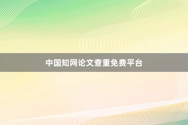 中国知网论文查重免费平台
