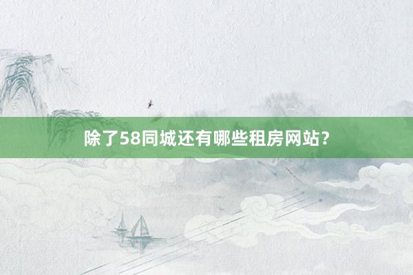 除了58同城还有哪些租房网站？